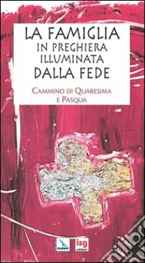 La famiglia in preghiera illuminata dalla fede. Cammino di Quaresima e Pasqua libro di Salvi Laura