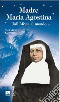 Madre Maria Agostina. Dall'Africa al mondo libro di Salvoldi Valentino