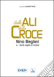 Sulle ali della croce. Nino Baglieri e... tanta voglia di correre libro di Ruta G. (cur.)