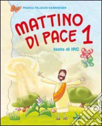 Mattino di pace. Testo di Irc. Per la 1ª classe elementare libro di Feliziani Kannheiser Franca