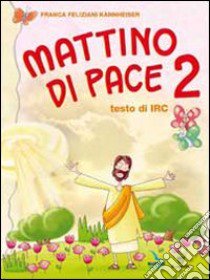 Mattino di pace. Testo di Irc. Per la 2ª classe elementare libro di Feliziani Kannheiser Franca