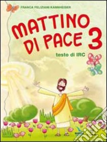 Mattino di pace. Testo di Irc. Per la 3ª classe elementare libro di Feliziani Kannheiser Franca