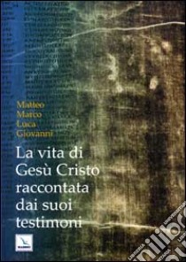 La vita di Gesù Cristo raccontata dai suoi testimoni. Matteo, Marco, Luca, Giovanni libro di Melesi L. (cur.)