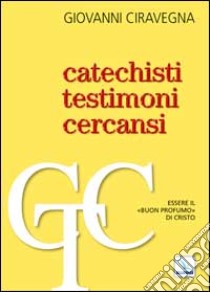 Catechisti testimoni cercansi. Essere il «buon profumo» di Cristo libro di Ciravegna Giovanni