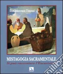 Mistagogia sacramentale. Si può raccontare l'Eucaristia? Ediz. illustrata libro di Timossi Innocenzo