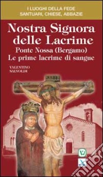 Nostra Signora delle Lacrime. Ponte Nossa (Bergamo). Le prime lacrime di sangue libro di Salvoldi Valentino