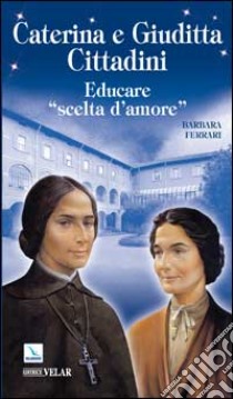 Caterina e Giuditta Cittadini. Educare: «scelte d'amore» libro di Ferrari Barbara