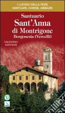 Santuario sant'Anna di Montrigone. Borgosesia (Vercelli) libro di Salvoldi Valentino