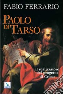 Paolo di Tarso. Il realizzatore del progetto di Cristo libro di Ferrario Fabio