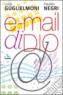 E-mail di Dio. Ricevere e vivere il messaggio della Bibbia libro di Guglielmoni Luigi; Negri Fausto