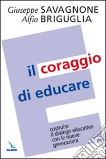 Il coraggio di educare. Costruire il dialogo educativo con le nuove generazioni libro di Savagnone Giuseppe; Briguglia Alfio