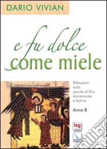 E fu dolce come miele. Riflessioni sulla parola di Dio domenicale e festiva. Anno B libro di Vivian Dario