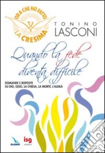 Quando la fede diventa difficile. Domande e risposte su Dio, Gesù, la Chiesa, la morte, l'aldilà libro di Lasconi Tonino