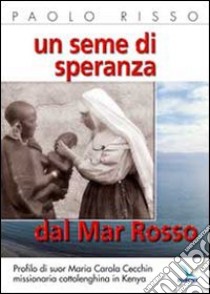 Un seme di speranza dal Mar Rosso. Profilo di suor Maria Carola Cecchin missionaria cottolenghina in Kenya libro di Risso Paolo