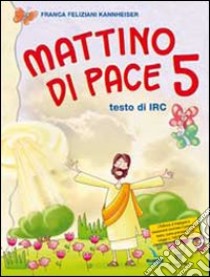 Mattino di pace. Con schede operative. Testo di IRC per la 5ª classe elementare libro di Feliziani Kannheiser Franca