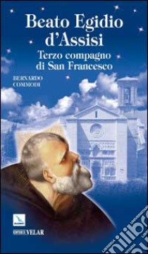 Beato Egidio d'Assisi. Terzo compagno di San Francesco libro di Commodi Bernardo