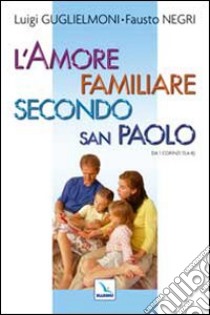 L'amore familiare secondo san Paolo. Da 1 Corinzi 13, 4-8 libro di Guglielmoni Luigi; Negri Fausto