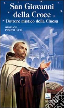 San Giovanni della Croce. Dottore mistico della Chiesa libro di Pesenti Graziano