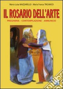 Il Rosario dell'arte. Preghiera, contemplazione, annuncio libro di Tricarico Maria Franca; Mazzarello Maria Luisa