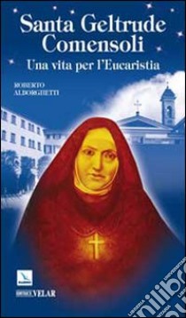 Santa Geltrude Comensoli. Una vita per l'Eucaristia libro di Alborghetti Roberto