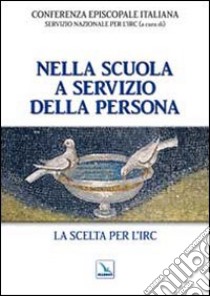 Nella scuola a servizio della persona. La scelta per l'IRC libro di Conferenza episcopale italiana (cur.)