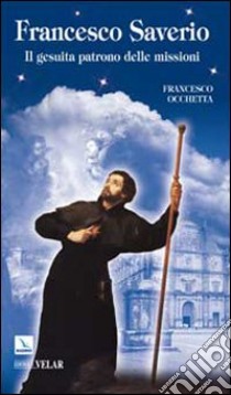 Francesco Saverio. Il gesuita patrono delle missioni libro di Occhetta Francesco