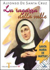 La Ragazza della valle. Santa Maria De Mattias libro di De Santa Cruz Alfonso