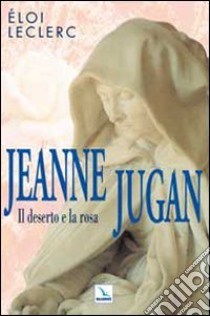 Jeanne Jugan. Il deserto e la rosa libro di Leclerc Eloi