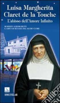 Luisa Margherita Claret de la Touche. L'abisso dell'amore infinito libro di Alborghetti Roberto; Amici di Betania del Sacro Cuore (cur.)