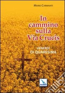 In cammino sulla Via Crucis. Venerdì di Quaresima libro di Carminati Mario