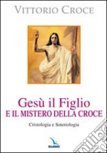 Gesù il Figlio e il mistero della croce. Cristologia e soteriologia libro di Croce Vittorio