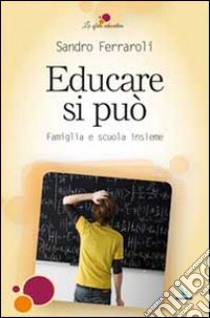 Educare si può. Famiglia e scuola insieme libro di Ferraroli Sandro