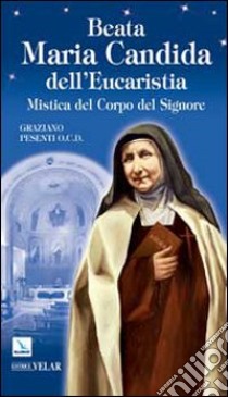 Beata Maria Candida dell'Eucaristia. Mistica del Corpo del Signore libro di Pesenti Graziano