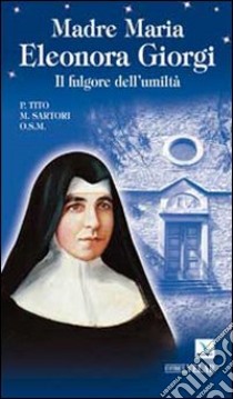 Madre Maria Eleonora Giorgi. Il fulgore dell'umiltà libro di Sartori Tito