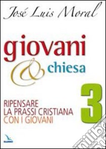 Giovani e Chiesa. Ripensare la prassi cristiana con i giovani libro di Moral José L.