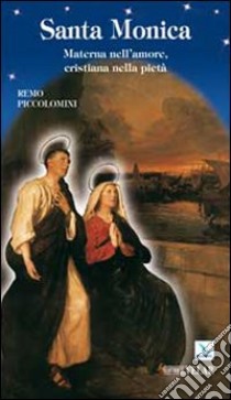 Santa Monica. Materna nell'amore, cristiana nella pietà libro di Piccolomini Remo