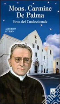 Mons. Carmine De Palma. Eroe del confessionale libro di D'Urso Alberto