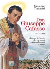 Don Giuseppe Cafasso (1811-1860). Il santo dei preti, dei carcerati e dei condannati a morte libro di Tuninetti Giuseppe