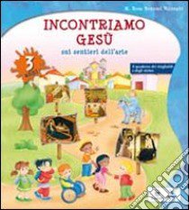 Incontriamo Gesù sui sentieri dell'arte. Quaderno operativo per l'IRC nella scuola dell'infanzia. 3 anni libro di Bonomi Volonghi M. Rosa