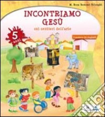 Incontriamo Gesù sui sentieri dell'arte. Quaderno operativo per l'IRC nella scuola dell'infanzia. 5 anni libro di Bonomi Volonghi M. Rosa