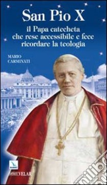 San Pio X. Il Papa catecheta che rese accessibile e fece ricordare la teologia libro di Carminati Mario