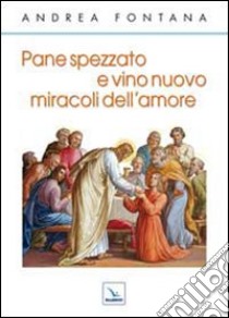 Pane spezzato e vino nuovo, miracoli dell'amore libro di Fontana Andrea