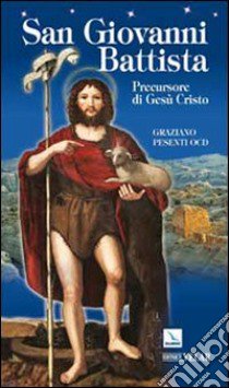 San Giovanni Battista. Precursore di Gesù Cristo libro di Pesenti Graziano