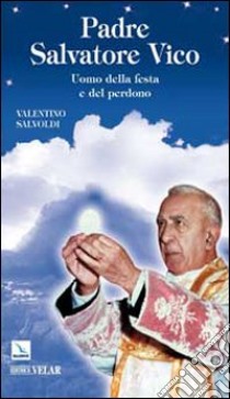 Padre Salvatore Vico. Uomo della festa e del perdono libro di Salvoldi Valentino