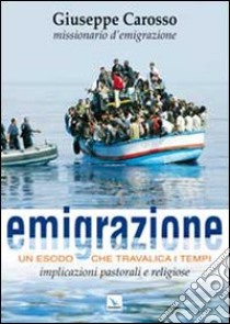 Emigrazione. Un esodo che travalica i tempi. Implicazioni pastorali e religiose libro di Carosso Giuseppe