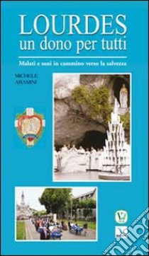 Lourdes un dono per tutti. Malati e sani in cammino verso la salvezza libro di Aramini Michele