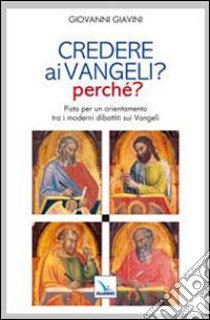 Credere ai vangeli? Perché? Pista per un orientamento tra i moderni dibattiti sui Vangeli libro di Giavini Giovanni