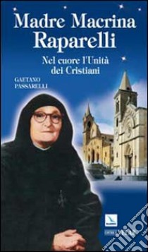 Madre Macrina Raparelli. Nel cuore l'Unità dei Cristiani libro di Passarelli Gaetano