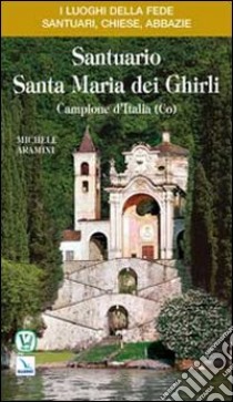 Santuario Santa Maria dei Ghirli. Campione d'Italia (Co) libro di Aramini Michele