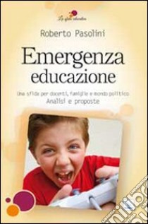 Emergenza educazione. Una sfida per docenti, famiglie e mondo politico. Analisi e proposte libro di Pasolini Roberto; Meani L. (cur.)